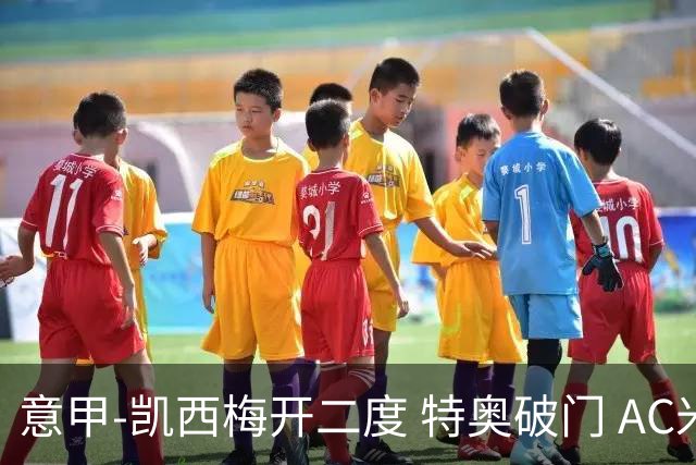 意甲-凯西梅开二度 特奥破门 AC米兰4-2近3轮首胜